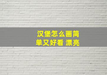 汉堡怎么画简单又好看 漂亮